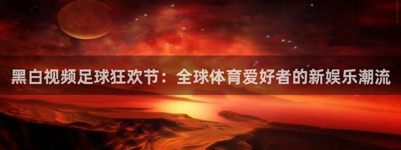 咪咕视频直播：黑白视频足球狂欢节：全球体育爱好者的新娱乐潮流